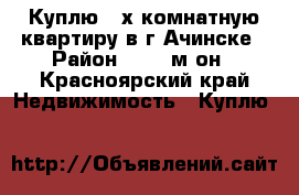 Куплю 2-х комнатную квартиру в г.Ачинске › Район ­ 8,9 м-он - Красноярский край Недвижимость » Куплю   